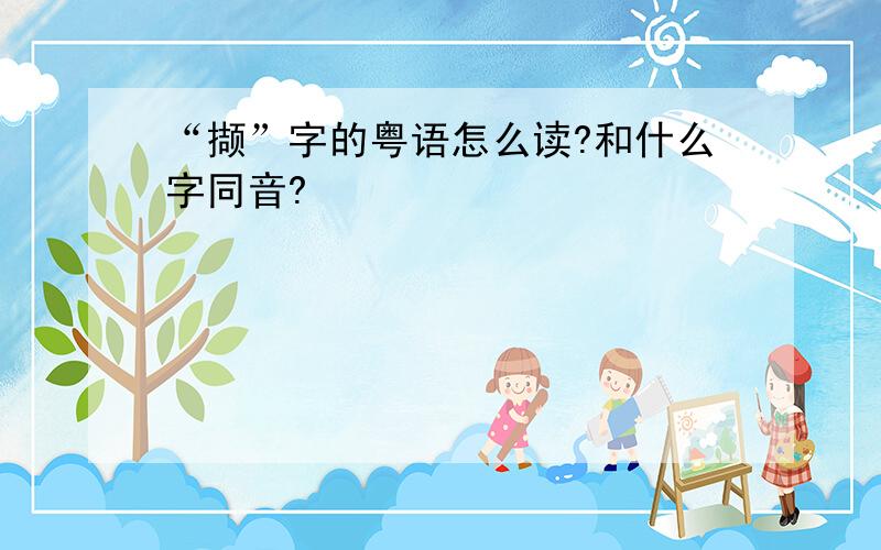 “撷”字的粤语怎么读?和什么字同音?