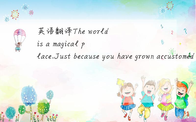 英语翻译The world is a magical place.Just because you have grown accustomed to the magic does not make it any less so.这句话怎么翻译,特别是后面结构上什么?