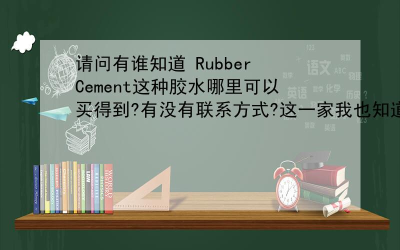 请问有谁知道 Rubber Cement这种胶水哪里可以买得到?有没有联系方式?这一家我也知道，请问还有别的吗？