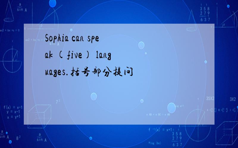 Sophia can speak (five) languages.括号部分提问