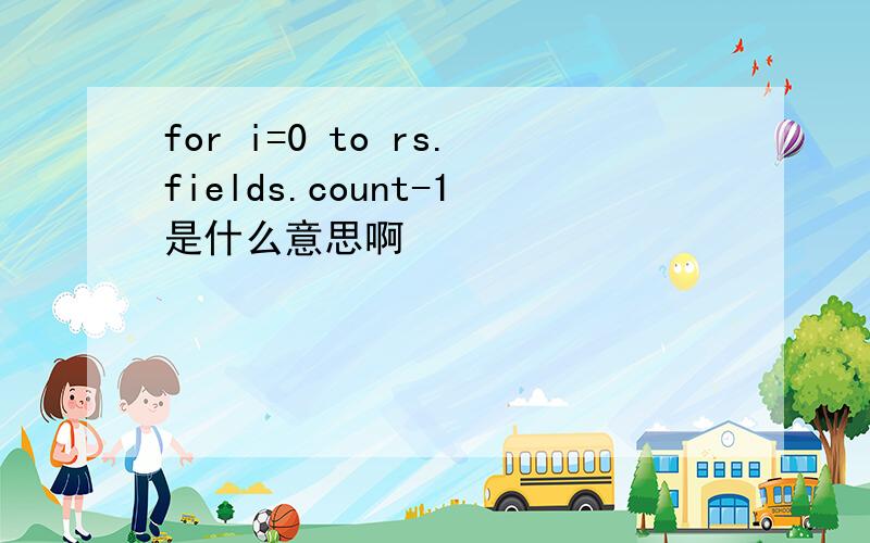for i=0 to rs.fields.count-1是什么意思啊