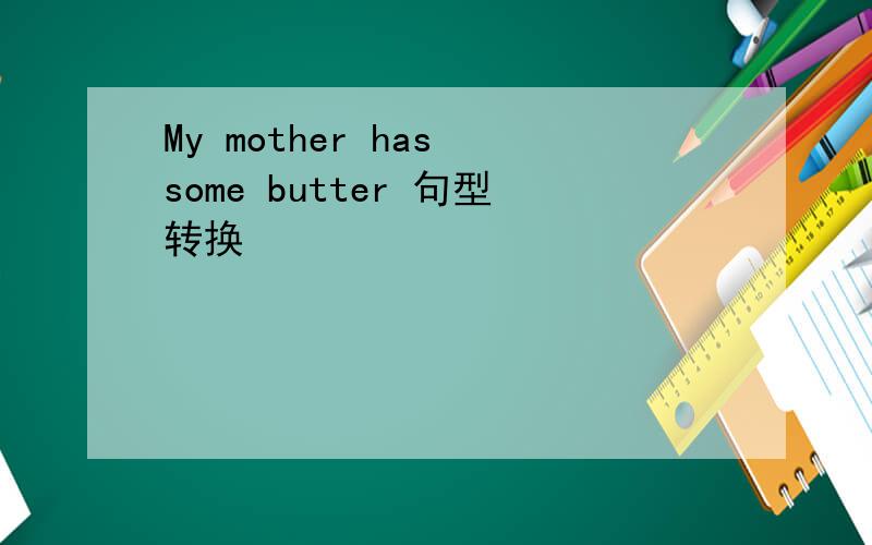 My mother has some butter 句型转换