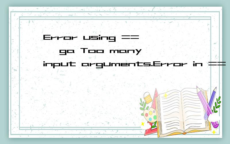Error using ==> ga Too many input arguments.Error in ==> GABPNET at 22Error using ==> gaToo many input arguments.Error in ==> GABPNET at 22[x,endPop,bPop,trace]=ga('gabpEval',aa,[],initPpp,[1e-6 1 1],'maxGenTerm',gen,...哥们,似乎你也遇过同