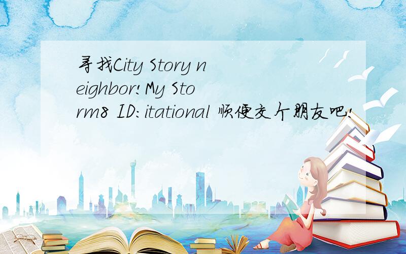 寻找City Story neighbor!My Storm8 ID:itational 顺便交个朋友吧!