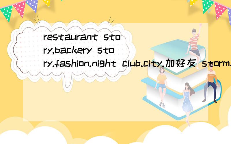 restaurant story,backery story.fashion.night club.city.加好友 storm8 id：honeyjan