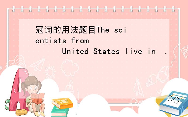 冠词的用法题目The scientists from        United States live in  .    , Ninth StreetA. the； the      B. /, the        C. /；/  D. the；/