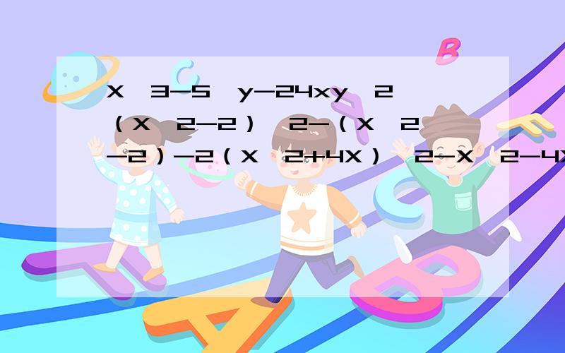 X^3-5^y-24xy^2（X^2-2）^2-（X^2-2）-2（X^2+4X）^2-X^2-4X-204A^2-4AB+B^2-6A+3B-4