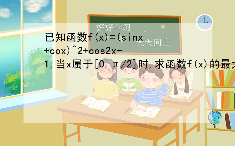已知函数f(x)=(sinx+cox)^2+cos2x-1,当x属于[0,π/2]时,求函数f(x)的最大值,并写出相应x的值