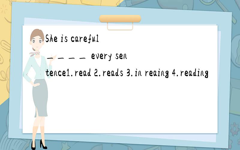 She is careful____ every sentence1.read 2.reads 3.in reaing 4.reading