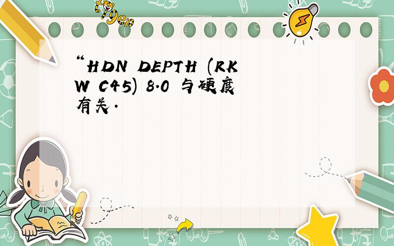 “HDN DEPTH (RKW C45) 8.0 与硬度有关.
