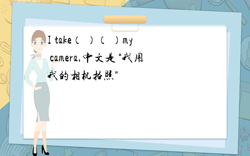 I take（ ）（ ）my camera,中文是“我用我的相机拍照”
