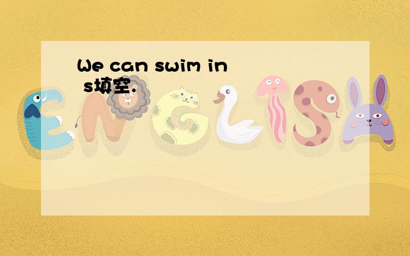 We can swim in s填空.