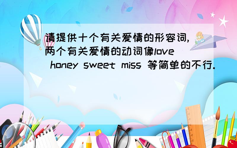 请提供十个有关爱情的形容词,两个有关爱情的动词像love honey sweet miss 等简单的不行.