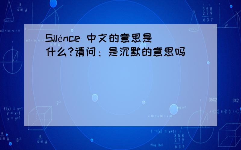 Silénce 中文的意思是什么?请问：是沉默的意思吗