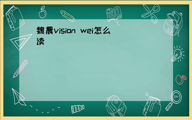魏晨vision wei怎么读