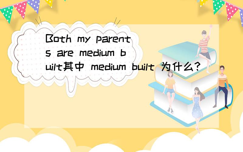 Both my parents are medium built其中 medium built 为什么?