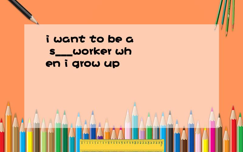 i want to be a s___worker when i grow up