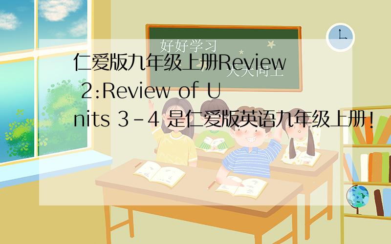 仁爱版九年级上册Review 2:Review of Units 3-4 是仁爱版英语九年级上册!