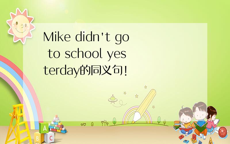 Mike didn't go to school yesterday的同义句!