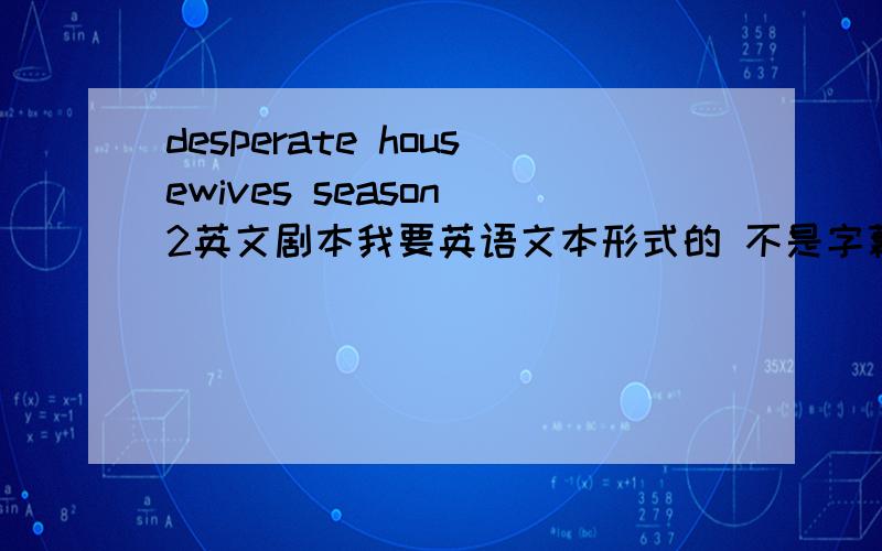 desperate housewives season 2英文剧本我要英语文本形式的 不是字幕