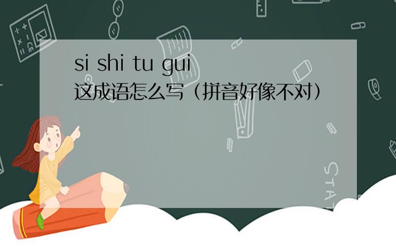 si shi tu gui 这成语怎么写（拼音好像不对）