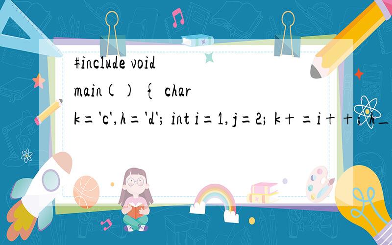#include void main() { char k='c',h='d'; int i=1,j=2; k+=i++; h_=--j; cout