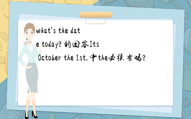 what's the date today?的回答Its October the 1st.中the必须有吗?