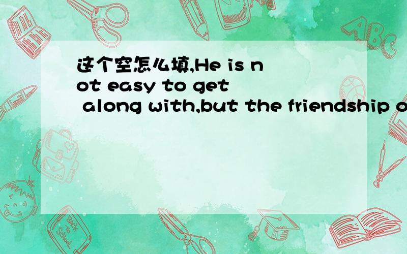 这个空怎么填,He is not easy to get along with,but the friendship of his,( ),will last forever.有选项：A.once gainedB.to be gainedC.after gainedD.while gained