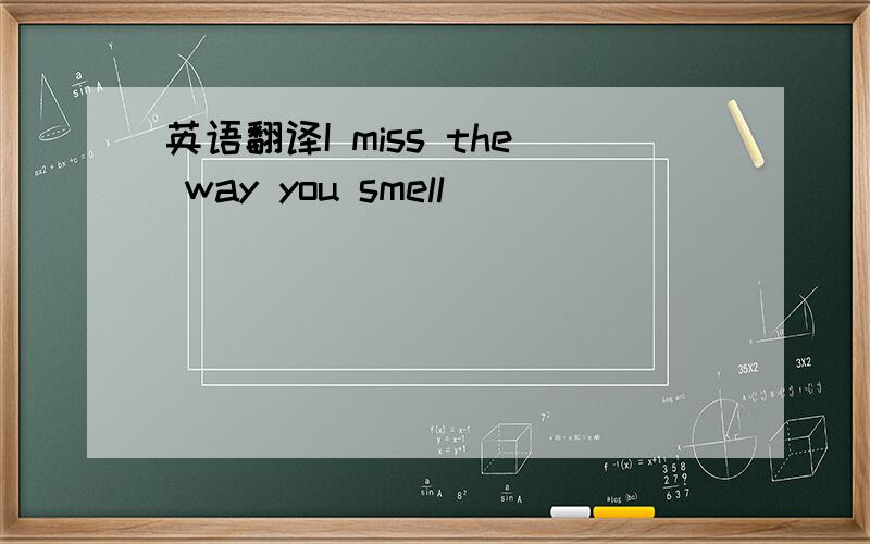 英语翻译I miss the way you smell