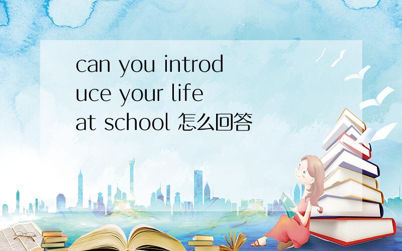 can you introduce your life at school 怎么回答