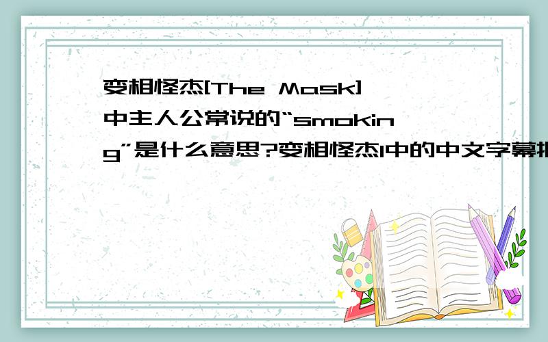 变相怪杰[The Mask]中主人公常说的“smoking”是什么意思?变相怪杰1中的中文字幕把“smoking”译成“醒目”实在搞不懂,为什么会这样翻译