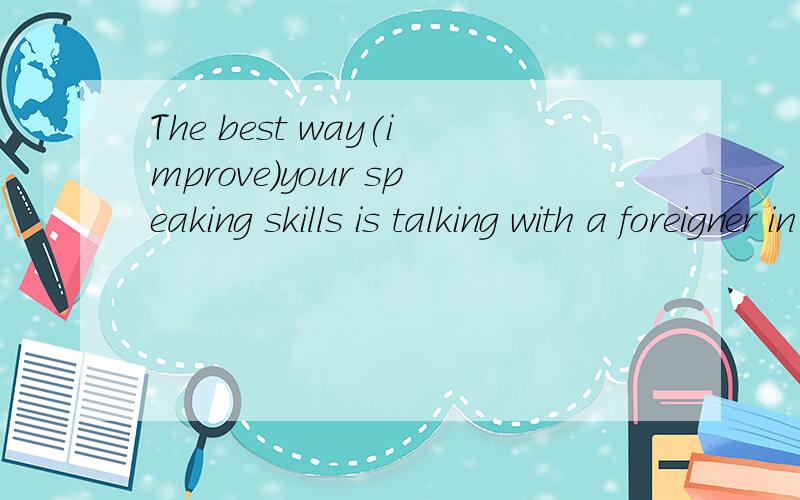 The best way(improve)your speaking skills is talking with a foreigner in English