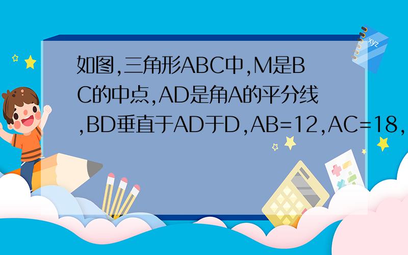 如图,三角形ABC中,M是BC的中点,AD是角A的平分线,BD垂直于AD于D,AB=12,AC=18,求MD的长.