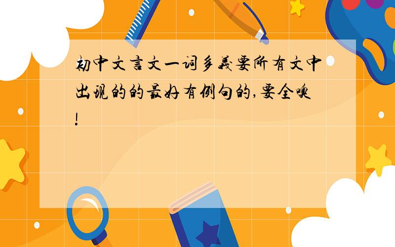 初中文言文一词多义要所有文中出现的的最好有例句的,要全噢!