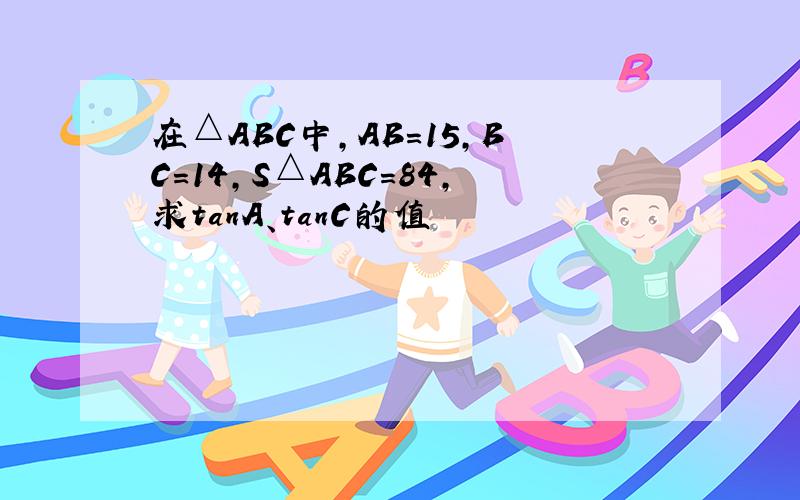 在△ABC中,AB=15,BC=14,S△ABC=84,求tanA、tanC的值