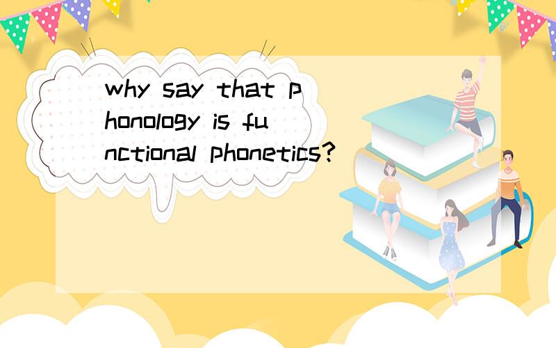why say that phonology is functional phonetics?