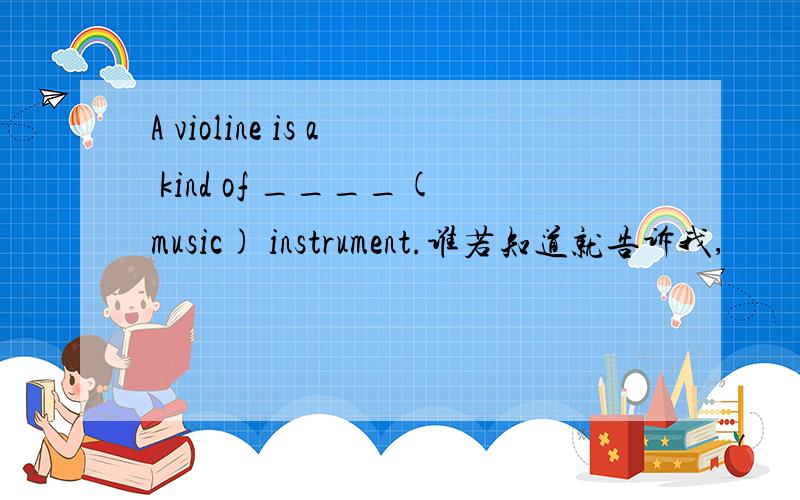 A violine is a kind of ____(music) instrument.谁若知道就告诉我,