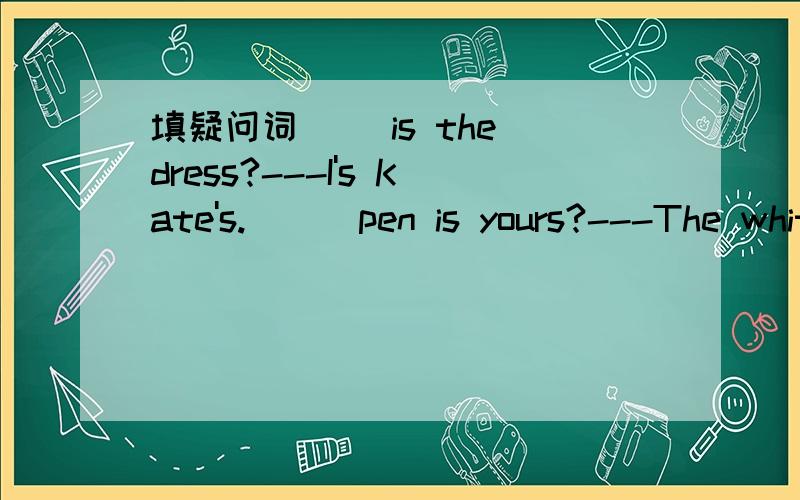 填疑问词（ ）is the dress?---I's Kate's.( ) pen is yours?---The white one.( ) is that English?---I's coia.( ) is sevenpius three?---I's ten.
