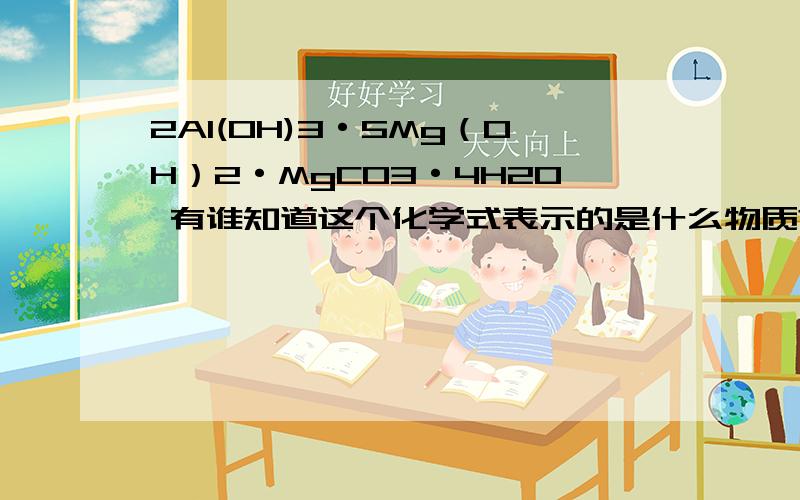 2Al(OH)3·5Mg（OH）2·MgCO3·4H2O 有谁知道这个化学式表示的是什么物质?同Al2Mg6（OH）10CO3·4H2O或Al2O3·6MgO·12H2O