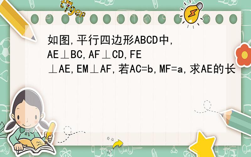如图,平行四边形ABCD中,AE⊥BC,AF⊥CD,FE⊥AE,EM⊥AF,若AC=b,MF=a,求AE的长