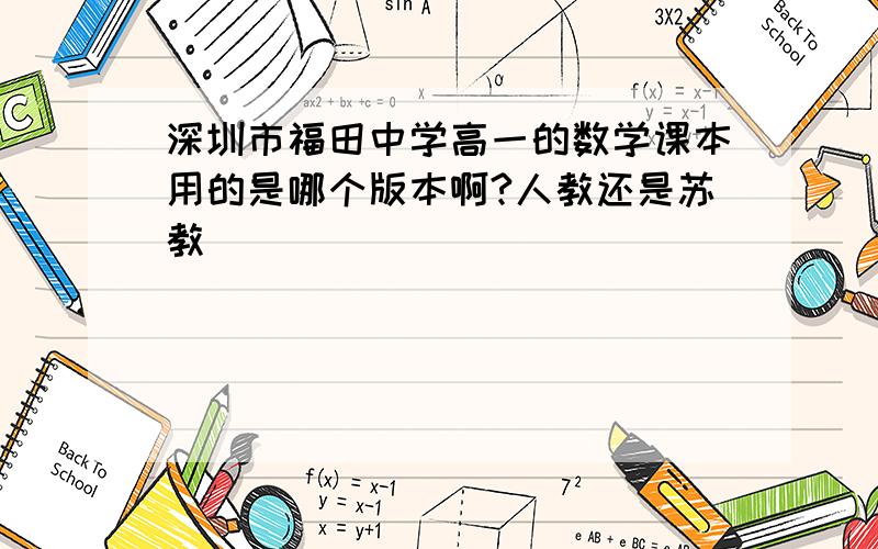 深圳市福田中学高一的数学课本用的是哪个版本啊?人教还是苏教
