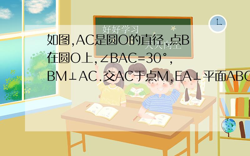 如图,AC是圆O的直径,点B在圆O上,∠BAC=30°,BM⊥AC.交AC于点M,EA⊥平面ABC,FC//EA,AC=4.EA=3.FC=1.(1)证明:EM⊥BF   (2)求平面BEF与平面ABC所成的锐二面角的余弦值.