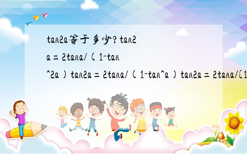tan2a等于多少?tan2a=2tana/(1-tan^2a)tan2a=2tana/(1-tan^a)tan2a=2tana/[1-(tana)^2]注:^ 这个符号是 平方 的意思!到底哪个是对的?