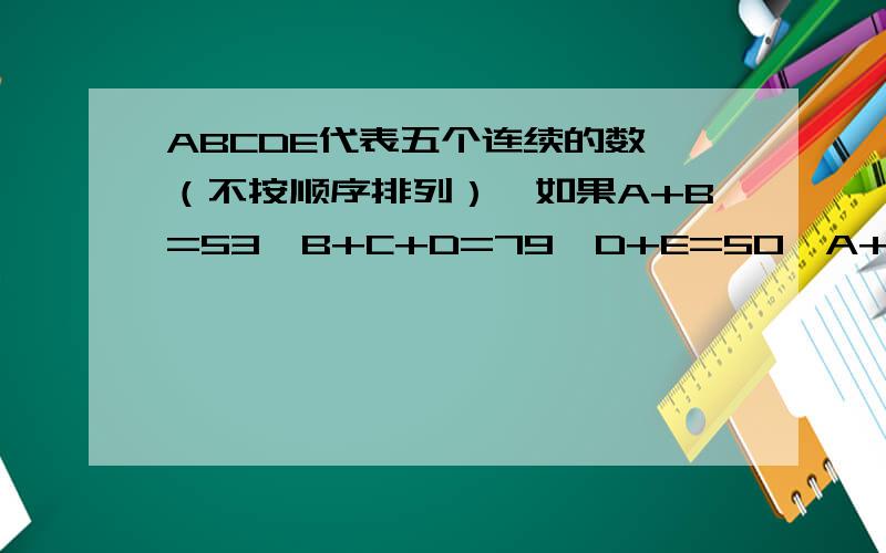 ABCDE代表五个连续的数,（不按顺序排列）,如果A+B=53,B+C+D=79,D+E=50,A+B+C+D+E=130.那么ABCDE各是