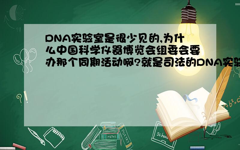 DNA实验室是很少见的,为什么中国科学仪器博览会组委会要办那个同期活动啊?就是司法的DNA实验室观摩会,听说展位还很吃紧呢~