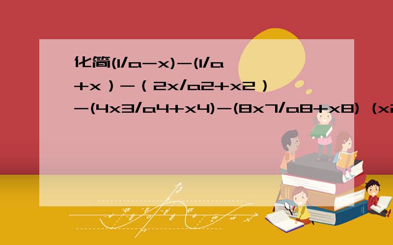 化简(1/a-x)-(1/a+x）-（2x/a2+x2）-(4x3/a4+x4)-(8x7/a8+x8) (x2意思是x的平方)