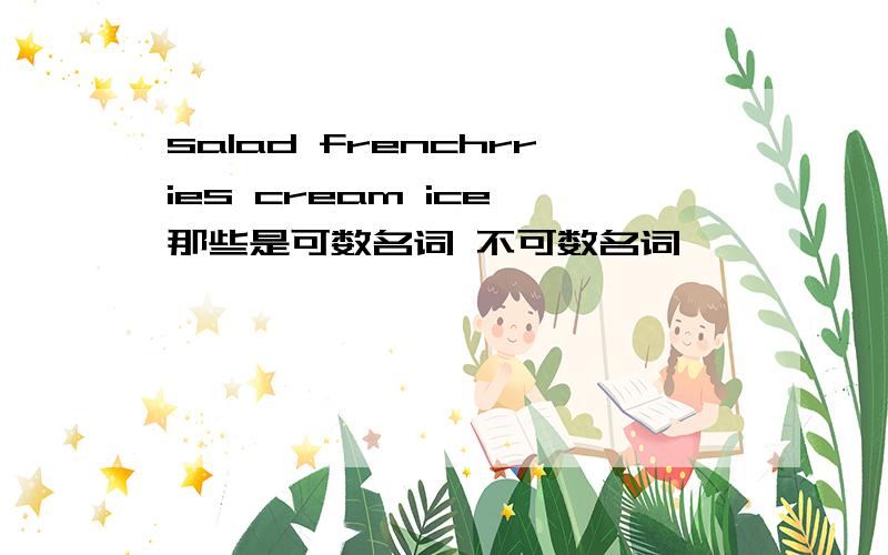 salad frenchrries cream ice 那些是可数名词 不可数名词