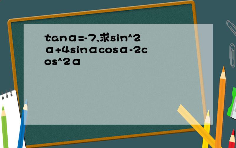 tanα=-7,求sin^2α+4sinαcosα-2cos^2α
