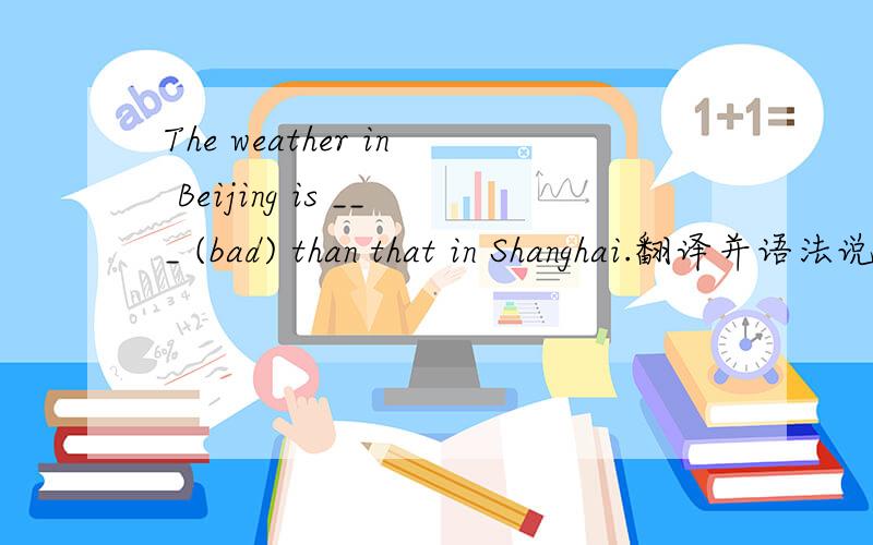 The weather in Beijing is ___ (bad) than that in Shanghai.翻译并语法说明
