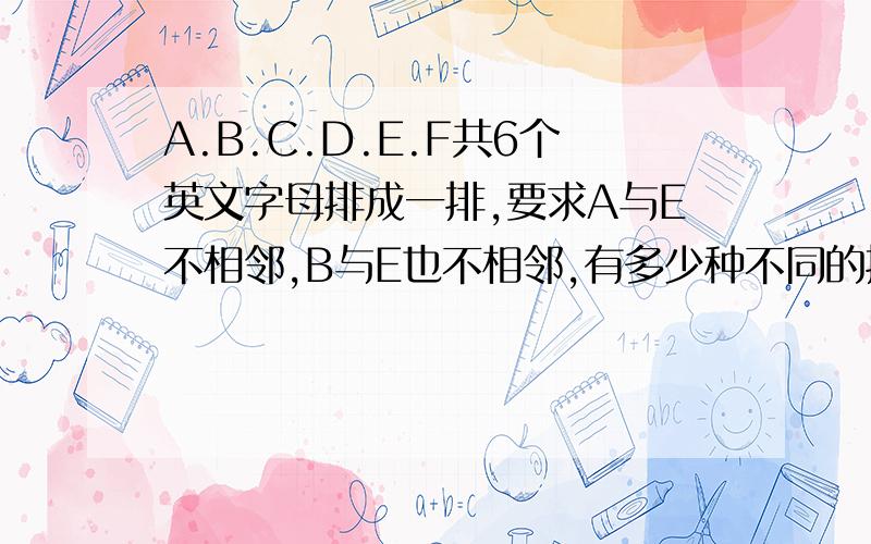 A.B.C.D.E.F共6个英文字母排成一排,要求A与E不相邻,B与E也不相邻,有多少种不同的排法?